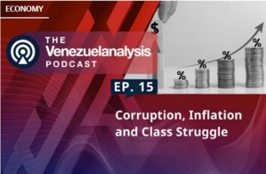 The Venezuelanalysis Podcast Episode 15: Corruption, Inflation and Class Struggle